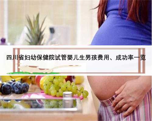 四川省妇幼保健院试管婴儿生男孩费用、成功率一览
